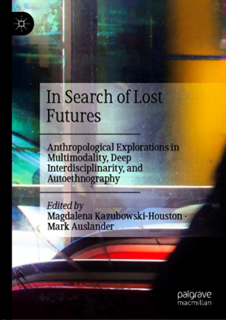 In Search of Lost Futures: Anthropological Explorations in Multimodality, Deep Interdisciplinarity, and Autoethnography book cover